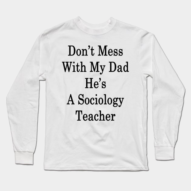 Don't Mess With My Dad He's A Sociology Teacher Long Sleeve T-Shirt by supernova23